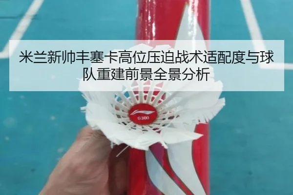 米兰新帅丰塞卡高位压迫战术适配度与球队重建前景全景分析