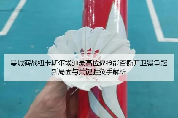 曼城客战纽卡斯尔埃迪豪高位逼抢能否撕开卫冕争冠新局面与关键胜负手解析