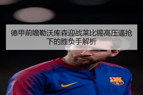 德甲前瞻勒沃库森迎战莱比锡高压逼抢下的胜负手解析
