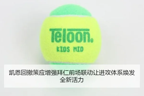 凯恩回撤策应增强拜仁前场联动让进攻体系焕发全新活力